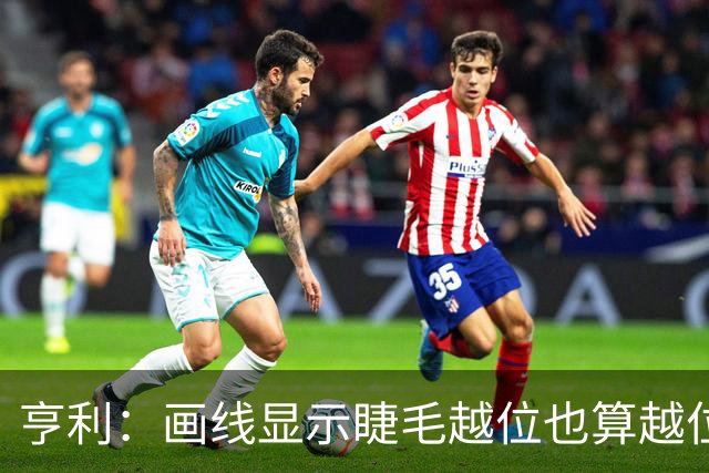 亨利：画线显示睫毛越位也算越位，我不知道线是怎么校准的