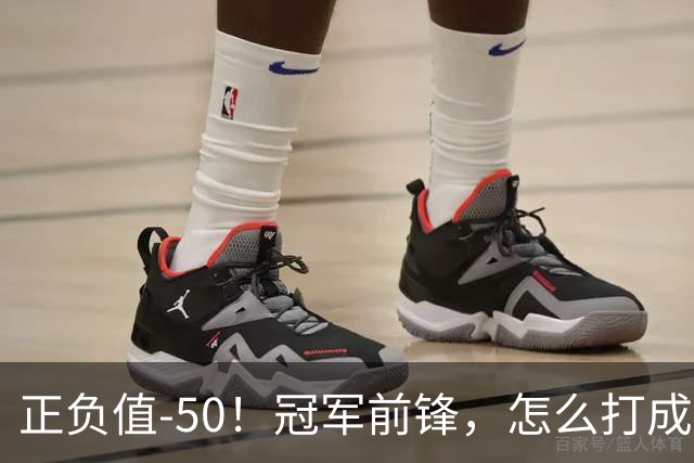 正负值-50！冠军前锋，怎么打成这样了？