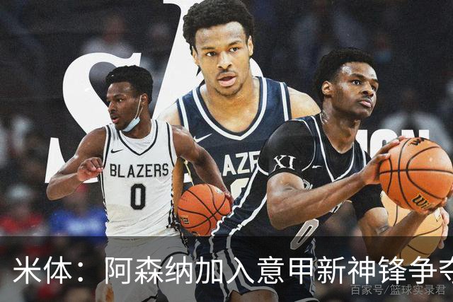 米体：阿森纳加入意甲新神锋争夺！阿尔特塔确认拉亚不会离队！