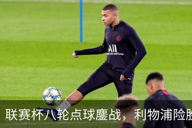 联赛杯八轮点球鏖战，利物浦险胜切尔西晋级，阿隆索弃用埃斯特旺